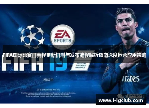 FIFA国际比赛日赛程更新机制与发布流程解析指南深度运营应用策略 FIFA国际比赛日赛程更新机制与发布流程解析指南深度运营应用策略