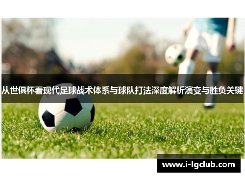 从世俱杯看现代足球战术体系与球队打法深度解析演变与胜负关键