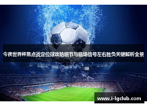 今夜世界杯焦点战定位球攻防细节与临场信号左右胜负关键解析全景