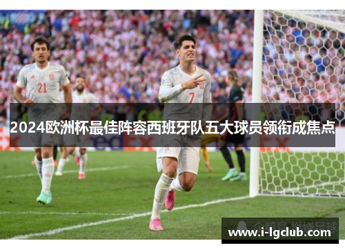2024欧洲杯最佳阵容西班牙队五大球员领衔成焦点