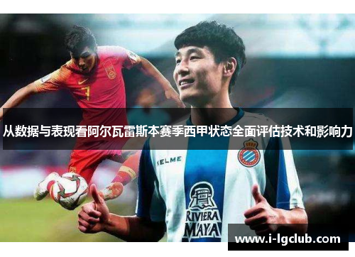 从数据与表现看阿尔瓦雷斯本赛季西甲状态全面评估技术和影响力 从数据与表现看阿尔瓦雷斯本赛季西甲状态全面评估技术和影响力