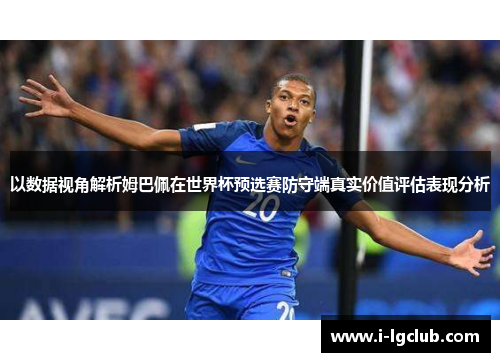 以数据视角解析姆巴佩在世界杯预选赛防守端真实价值评估表现分析 以数据视角解析姆巴佩在世界杯预选赛防守端真实价值评估表现分析