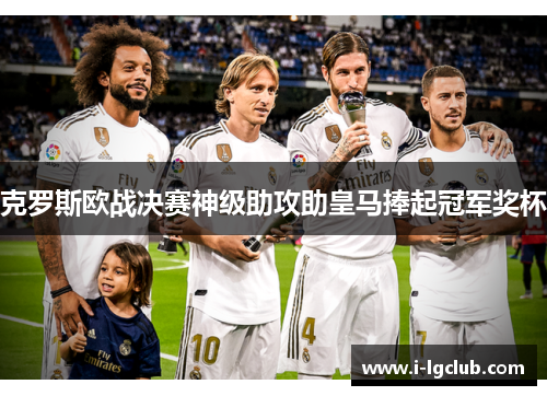 克罗斯欧战决赛神级助攻助皇马捧起冠军奖杯 克罗斯欧战决赛神级助攻助皇马捧起冠军奖杯