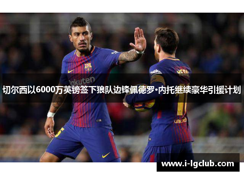 切尔西以6000万英镑签下狼队边锋佩德罗·内托继续豪华引援计划