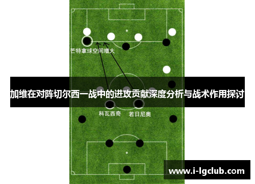 加维在对阵切尔西一战中的进攻贡献深度分析与战术作用探讨