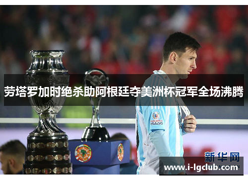 劳塔罗加时绝杀助阿根廷夺美洲杯冠军全场沸腾