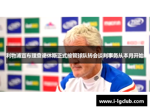 利物浦宣布理查德休斯正式接管球队转会谈判事务从本月开始