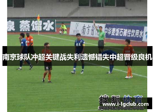 南京球队冲超关键战失利遗憾错失中超晋级良机 南京球队冲超关键战失利遗憾错失中超晋级良机