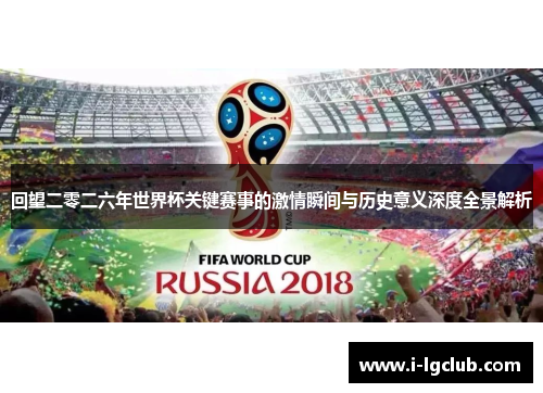 回望二零二六年世界杯关键赛事的激情瞬间与历史意义深度全景解析