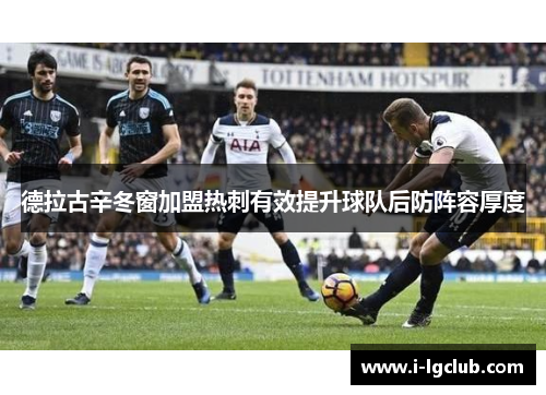 德拉古辛冬窗加盟热刺有效提升球队后防阵容厚度 德拉古辛冬窗加盟热刺有效提升球队后防阵容厚度
