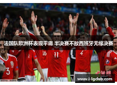 法国队欧洲杯表现平庸 半决赛不敌西班牙无缘决赛 法国队欧洲杯表现平庸 半决赛不敌西班牙无缘决赛