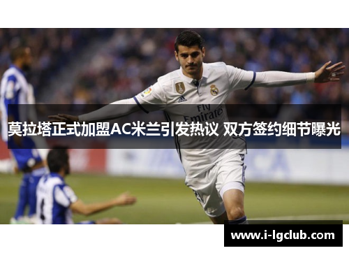 莫拉塔正式加盟AC米兰引发热议 双方签约细节曝光