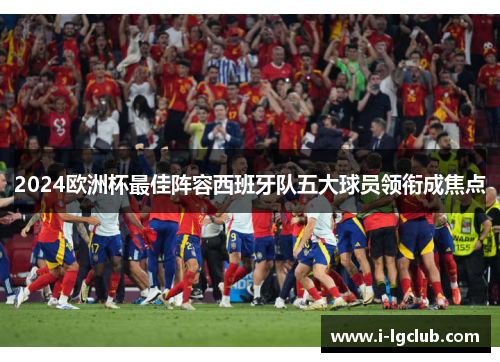 2024欧洲杯最佳阵容西班牙队五大球员领衔成焦点