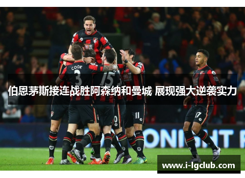 伯恩茅斯接连战胜阿森纳和曼城 展现强大逆袭实力