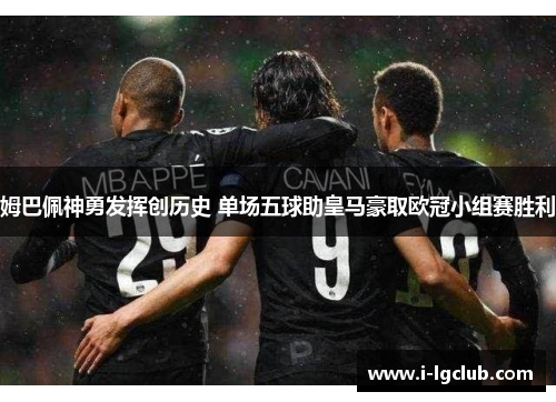 姆巴佩神勇发挥创历史 单场五球助皇马豪取欧冠小组赛胜利