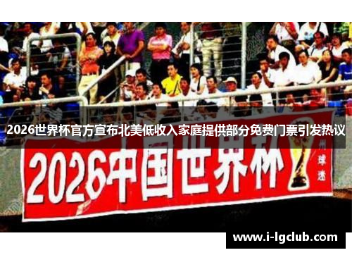 2026世界杯官方宣布北美低收入家庭提供部分免费门票引发热议 2026世界杯官方宣布北美低收入家庭提供部分免费门票引发热议