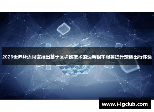 2026世界杯迈阿密推出基于区块链技术的透明租车服务提升球迷出行体验