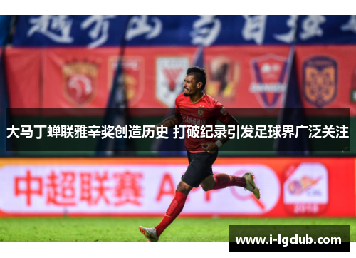 大马丁蝉联雅辛奖创造历史 打破纪录引发足球界广泛关注 大马丁蝉联雅辛奖创造历史 打破纪录引发足球界广泛关注