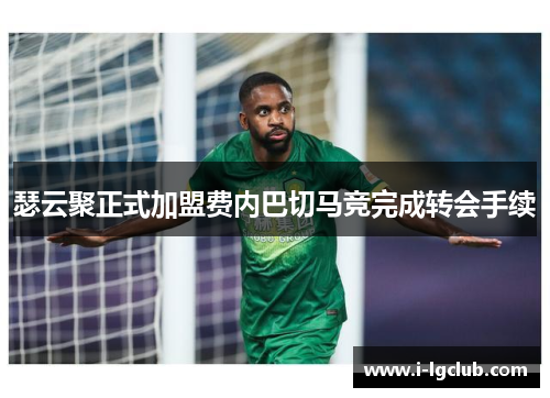 瑟云聚正式加盟费内巴切马竞完成转会手续