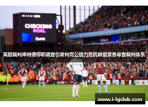 英超裁判库特遭停职调查引发判罚公信力危机联盟紧急审查裁判体系