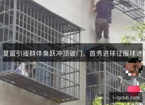 夏窗引援群体鱼跃冲顶破门，首秀进球征服球迷
