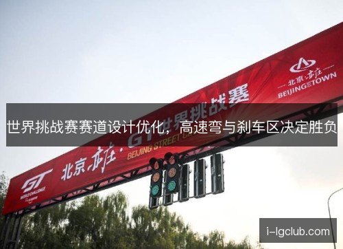 世界挑战赛赛道设计优化,高速弯与刹车区决定胜负 世界挑战赛赛道设计优化,高速弯与刹车区决定胜负