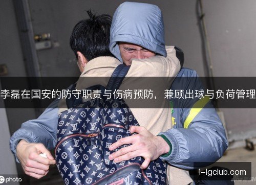 李磊在国安的防守职责与伤病预防,兼顾出球与负荷管理 李磊在国安的防守职责与伤病预防,兼顾出球与负荷管理